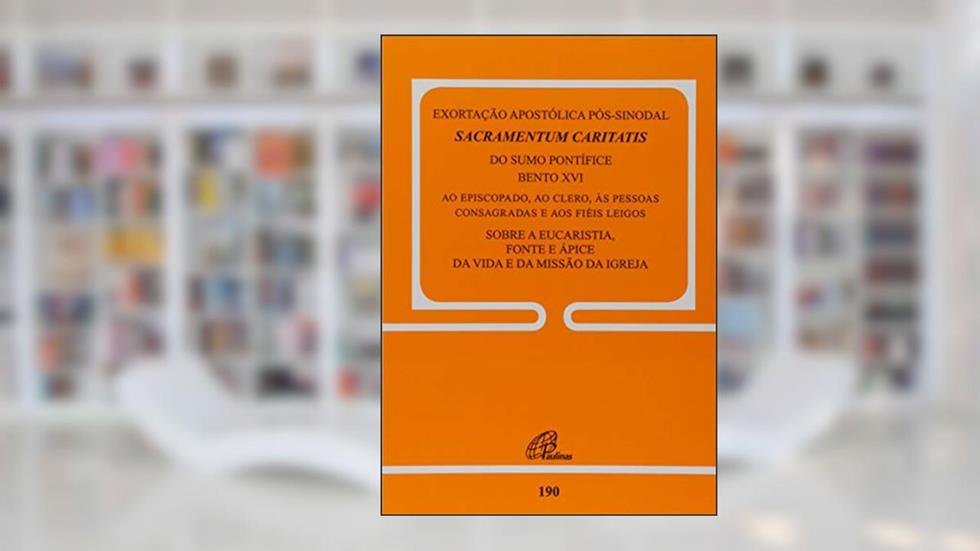 Exortação apostólica pós-sinodal - Sacramentum Caritatis - doc. 190: Sobre a eucaristia, fonte e ápice da vida e da missão da Igreja, do autor Bento XVI