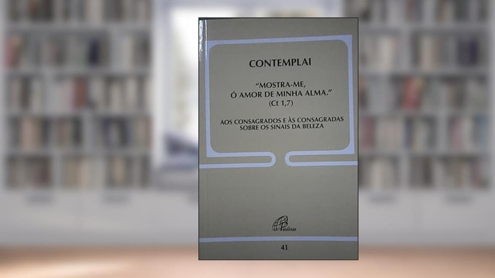 Contemplai - "mostra-me, ó amor de minha alma" (Ct 1,7) - Doc. 41: Aos consagrados e às consagradas sobre os sinais da beleza, do autor Congregação para os institutos de Vida Consagrada e as Sociedades de Vida Apostólica