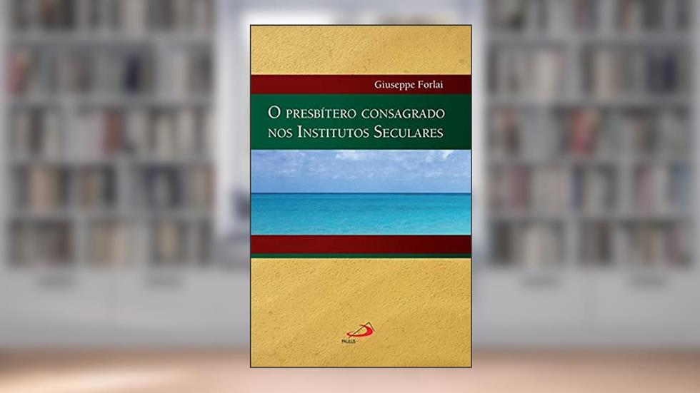 O Presbítero Consagrado nos Institutos Seculares, do autor Giuseppe Forlai