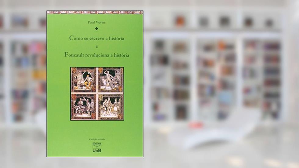 Como Se Escreve a História. Foucault Revoluciona a História, do autor Paul Veyne