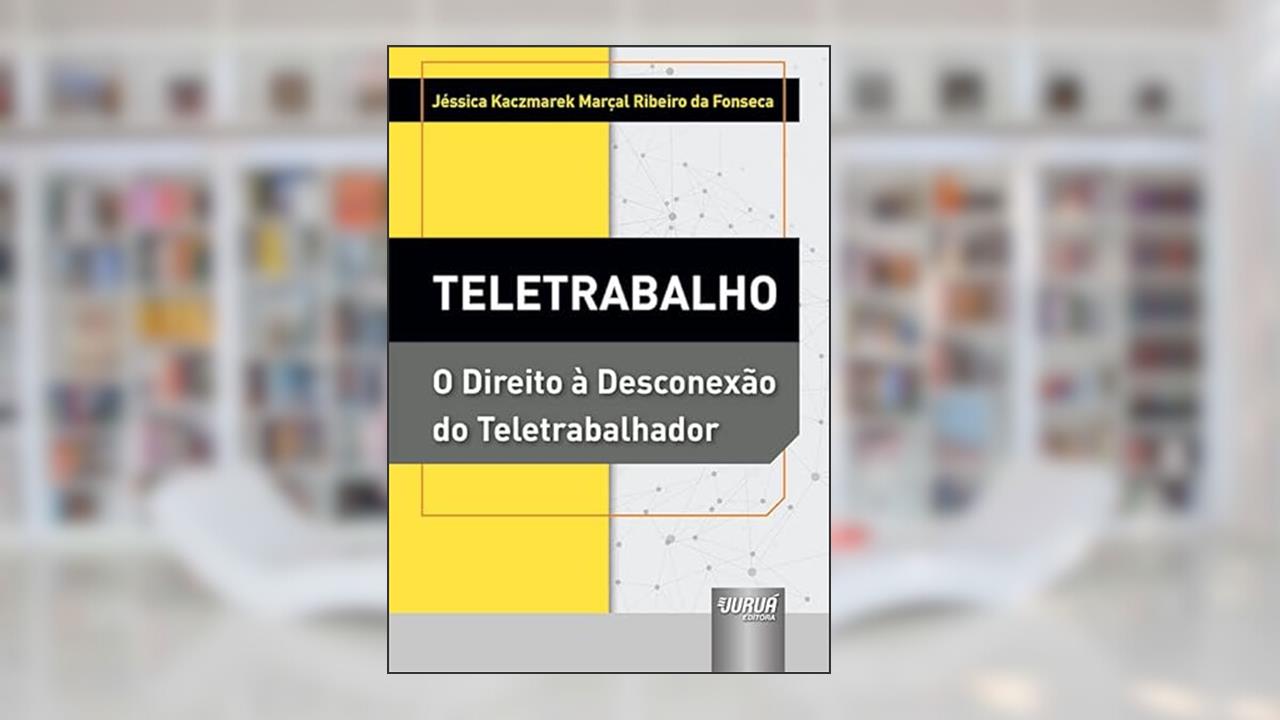 Teletrabalho - O Direito à Desconexão do Teletrabalhador, do autor Jéssica Kaczmarek Marçal Ribeiro da Fonseca