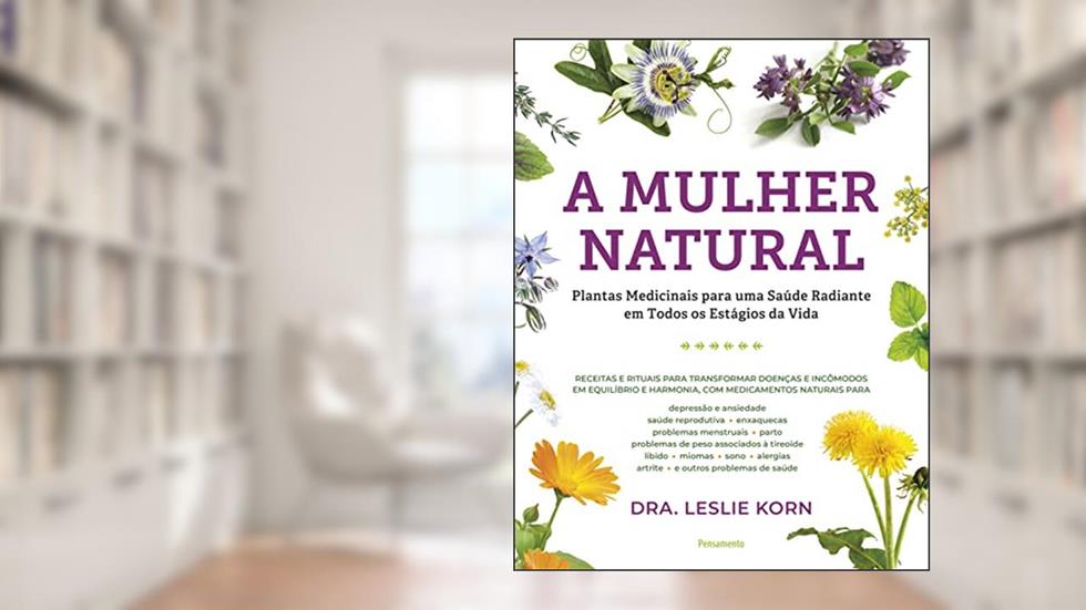 A Mulher Natural: Plantas Medicinais Para uma Saúde Radiante em Todos os Estágio da Vida, do autor Leslie Korn