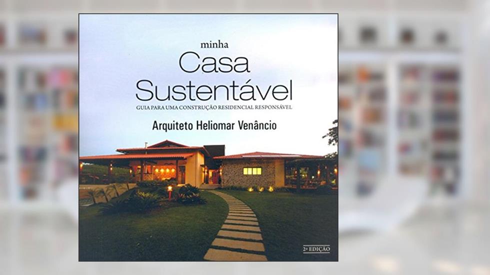Minha Casa Sustentável. Guia Para uma Construção Residencial Responsável, do autor Heliomar Venâncio