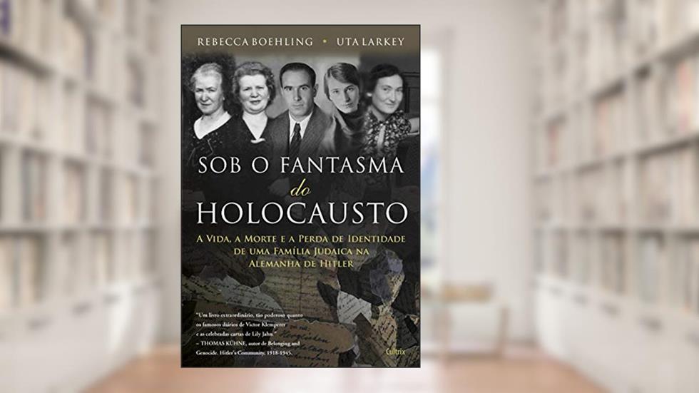 Sob o Fantasma do Holocausto: a Vida, a Morte e a Perda de Identidade de uma Família Judaica na Alemanha de Hitler, do autor Rebecca Boehling; Uta Larkey