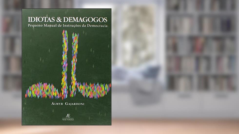 Idiotas & Demagogos: Pequeno Manual de Instruções de Democracia, do autor Almyr Gajardoni