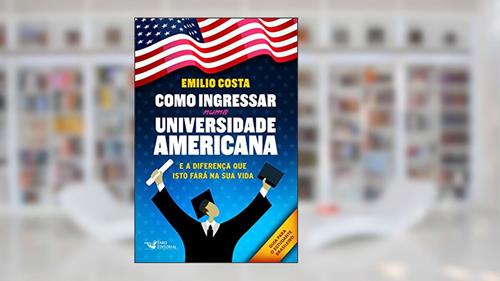 Capa de Como Ingressar Numa Universidade Americana: E a Diferença que Isto Fará na Sua Vida, do autor Emilio Costa