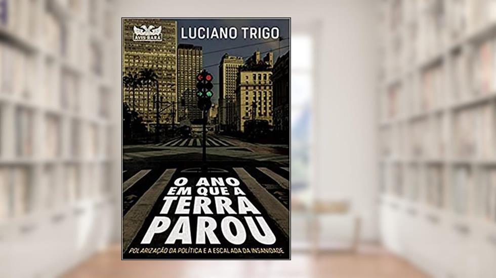 O ano em que a terra parou: Polarização da política e a escalada da insanidade, do autor Luciano Trigo