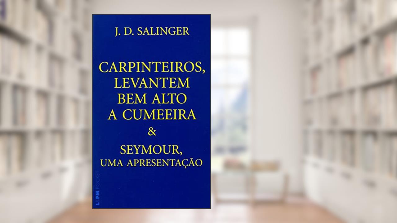 Capa de Carpinteiros, Levantem bem Alto a Cumeeira e Seymour, uma Apresentação, do autor J. D . Salinger