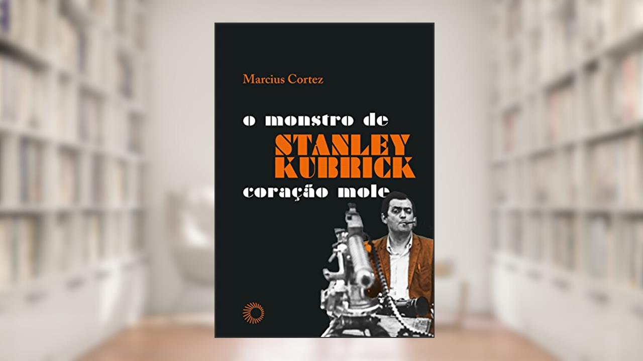 Stanley Kubrick: o monstro de coração mole, do autor Marcius Cortez