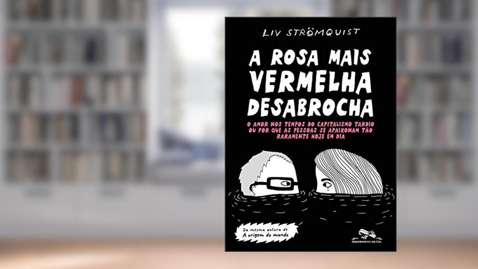 A rosa mais vermelha desabrocha: O amor nos tempos do capitalismo tardio ou por que as pessoas se apaixonam tão raramente hoje em dia, do autor Liv Strömquist