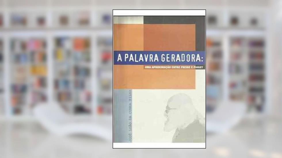A Palavra Geradora : Uma Aproximação Entre Freire E Piaget., do autor José Leão Da Cunha Filho