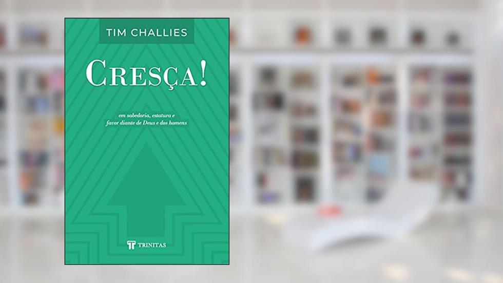Cresça!, do autor Tim Challies