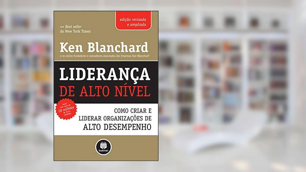 Liderança de Alto Nível - Edição Revisada e Ampliada: Como Criar e Liderar Organizações de Alto Desempenho, do autor Ken Blanchard