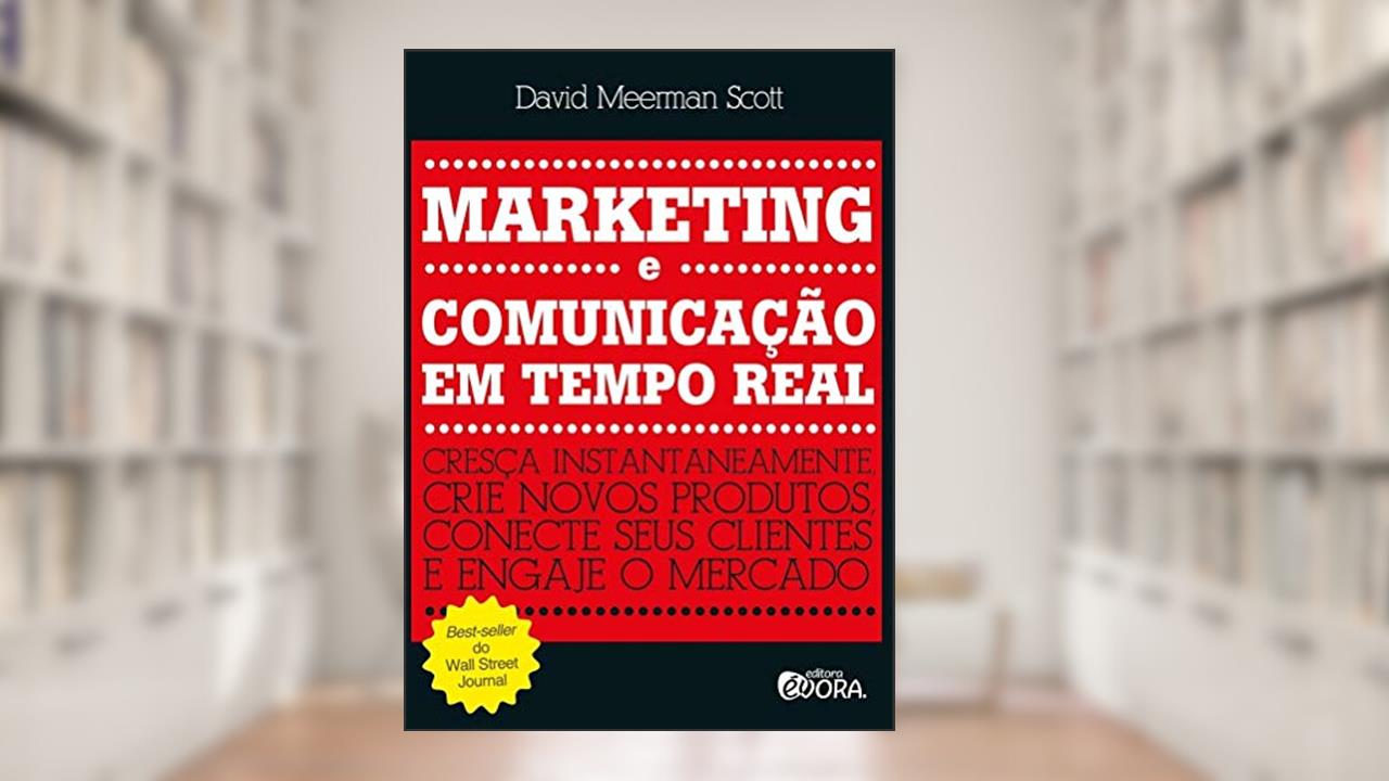 Marketing e comunicação em tempo real: Cresça instantaneamente - crie novos produtos, conecte seus clientes e engaje o mercado, do autor David Meerman Scott