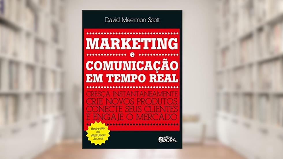 Marketing e comunicação em tempo real: Cresça instantaneamente - crie novos produtos, conecte seus clientes e engaje o mercado, do autor David Meerman Scott