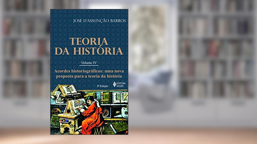 Teoria da história vol. IV: Acordes historiográficos - Uma nova proposta para a Teoria da História: Volume 4, do autor José D'Assunção de Barros