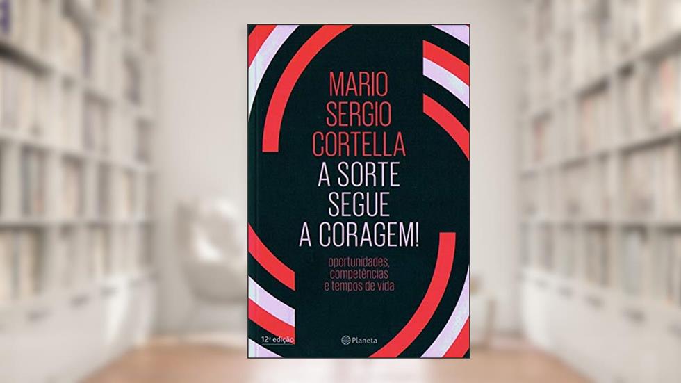 A sorte segue a coragem !: Oportunidades, competências e tempos de vida, do autor Mario Sergio Cortella