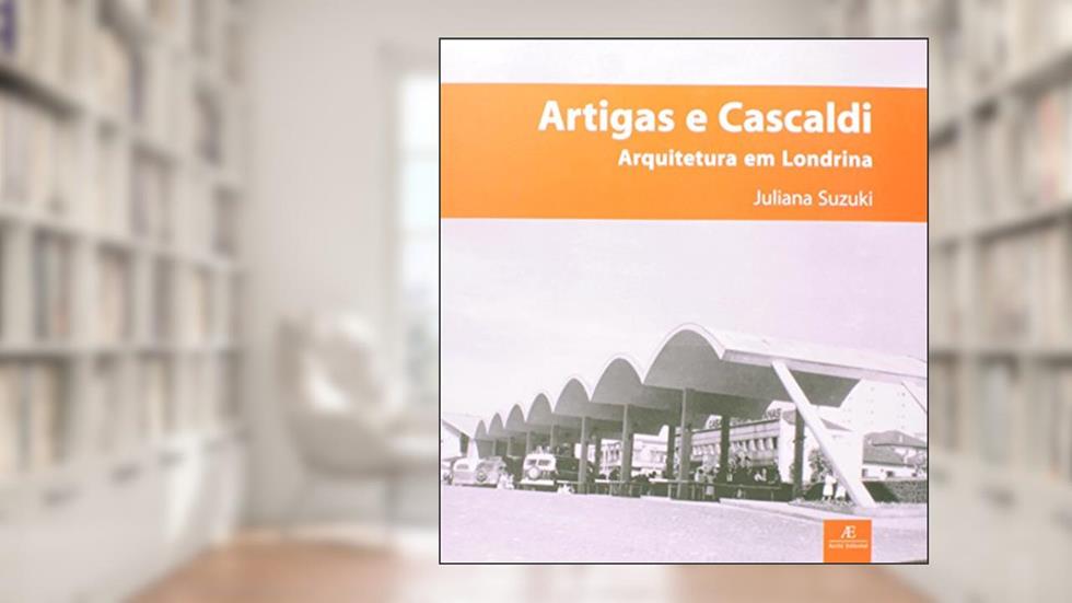 Artigas e Cascaldi - Arquitetura em Londrina, do autor Juliana Suzuki