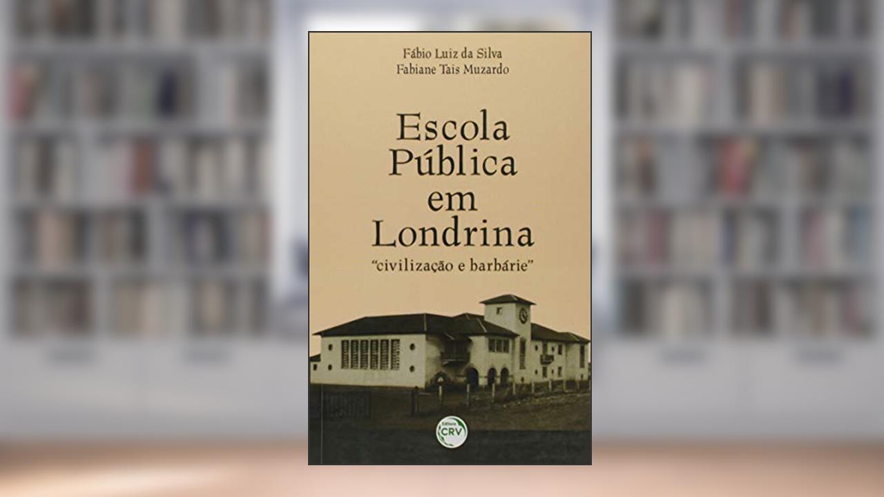 Escola pública em londrina: civilização e barbárie, do autor Fábio Luiz da Silva; Fabiane Tais Muzardo