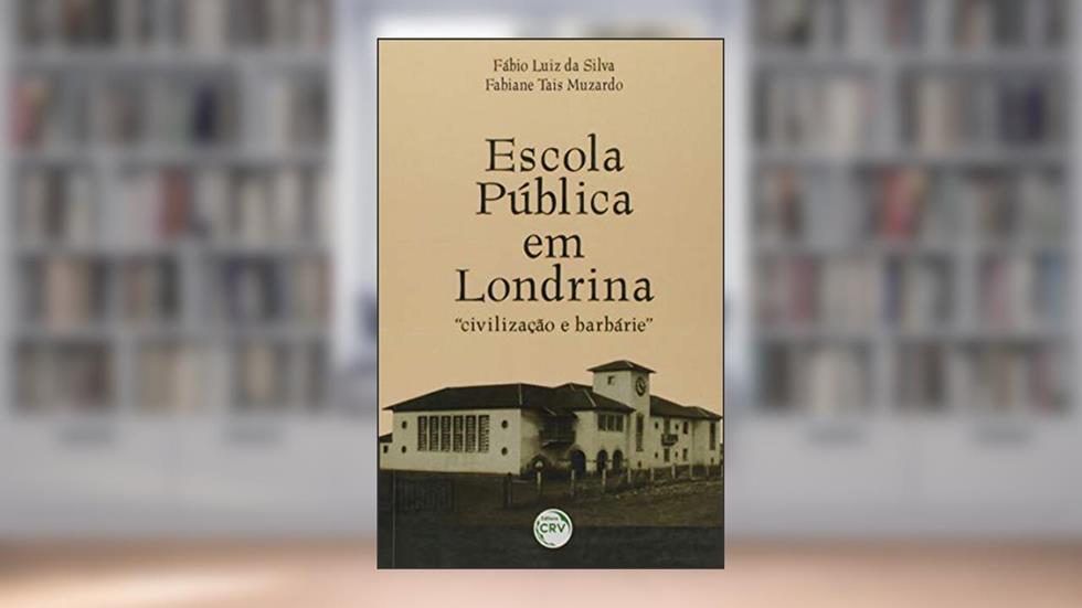 Escola pública em londrina: civilização e barbárie, do autor Fábio Luiz da Silva; Fabiane Tais Muzardo