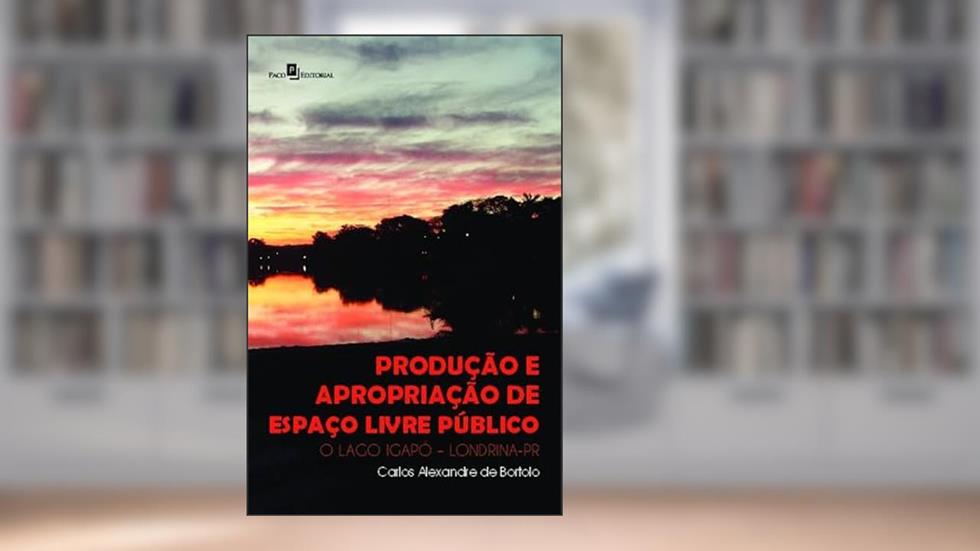 Produção e Apropriação de Espaço Livre Público: o Lago Igapó - Londrina-PR, do autor Carlos Alexandre de Bortolo