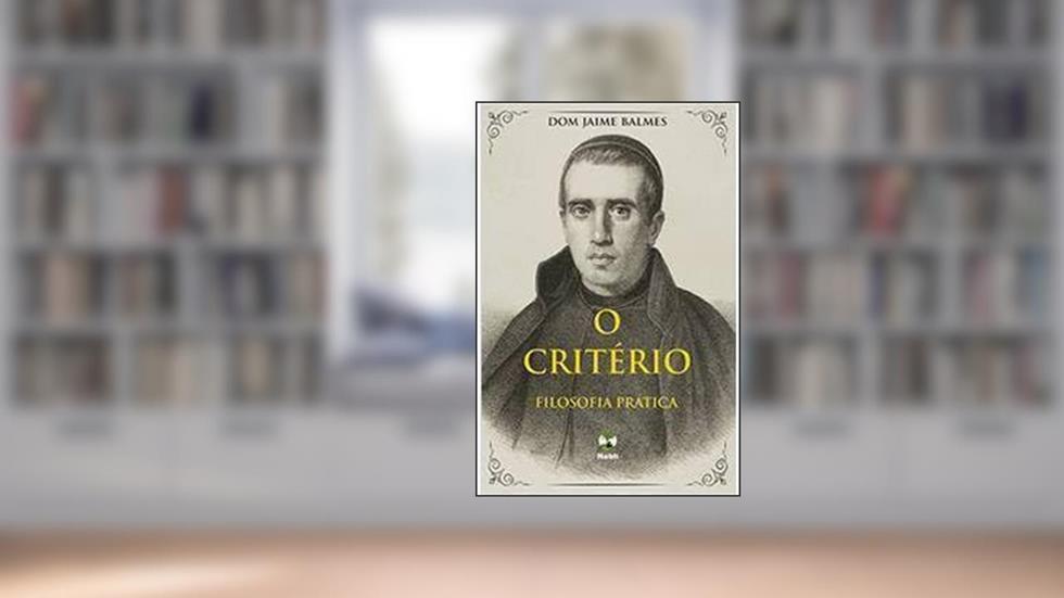 O Critério - Filosofia Prática, do autor Dom Jaime Balmes