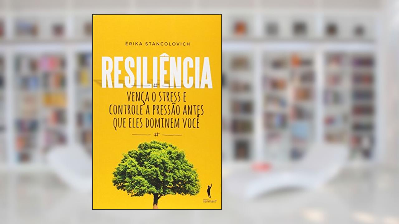 Resiliência. Vença o Stress e Controle a Pressão Antes que Eles Dominem Você, do autor Érika Stancolovich