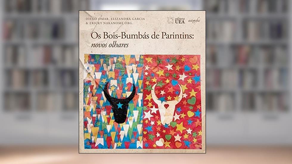 Os Bois-bumbás de Parintins: novos olhares, do autor Elizandra Garcia da Silva e Ericky da Silva Nakanome Diego Omar da Silveira