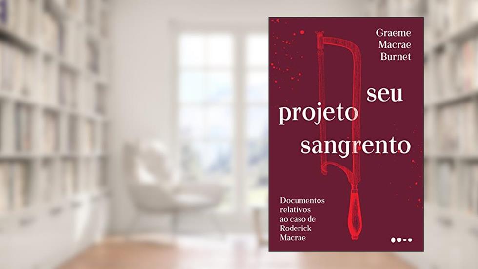 Seu projeto sangrento: Documentos relativos ao caso de Roderick Macrae, do autor Graeme Macrae Burnet
