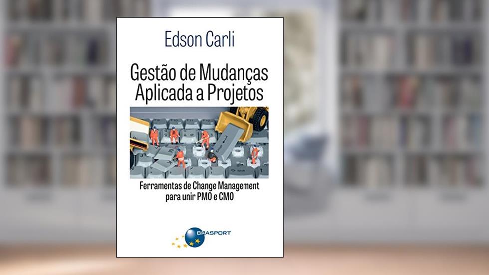 Gestão de mudanças aplicada a projetos: ferramentas de Change Management para unir PMO e CMO, do autor Edson Carli