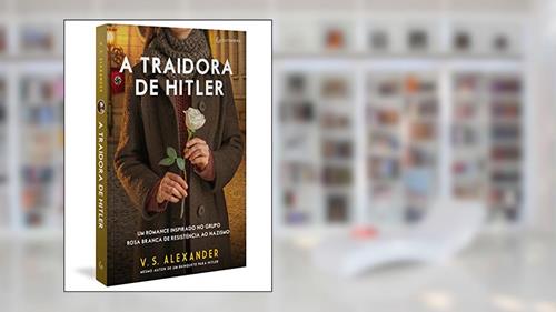 Capa de A traidora de Hitler: Um romance inspirado no grupo Rosa Branca de resistência ao nazismo, do autor V. S. Alexander