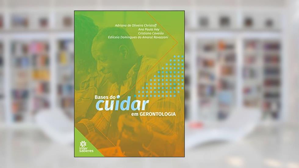 Bases do cuidar em gerontologia, do autor Cristiano Caveião; Adriana de Oliveira Christoff; Edilceia Domingues do Amaral Ravazzani; Ana Paula Hey