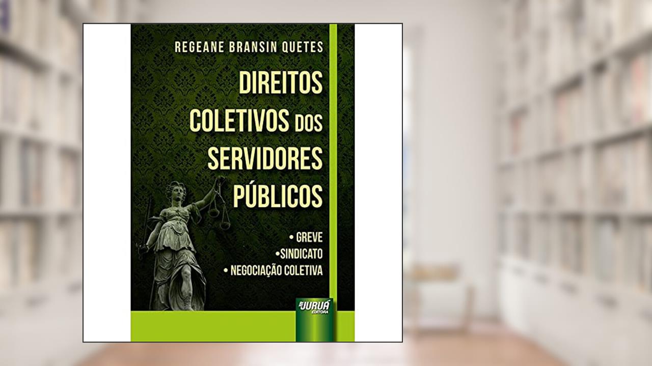 Direitos Coletivos dos Servidores Públicos - Greve, Sindicato, Negociação Coletiva, do autor Regeane Bransin Quetes