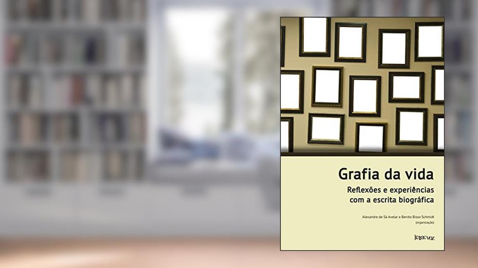 Grafia da vida: Reflexões e experiências com a escrita biográfica, do autor Alexandre Sá Avelar; Benito Bisso Schmidt