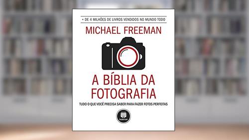 Capa de A Bíblia da Fotografia: Tudo o que Você Precisa Saber para Fazer Fotos Perfeitas, do autor Michael Freeman