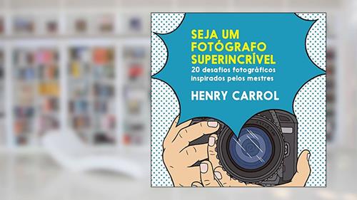 Capa de Seja um fotógrafo superincrível: 20 desafios fotográficos inspirados pelos mestres, do autor Henry Carroll