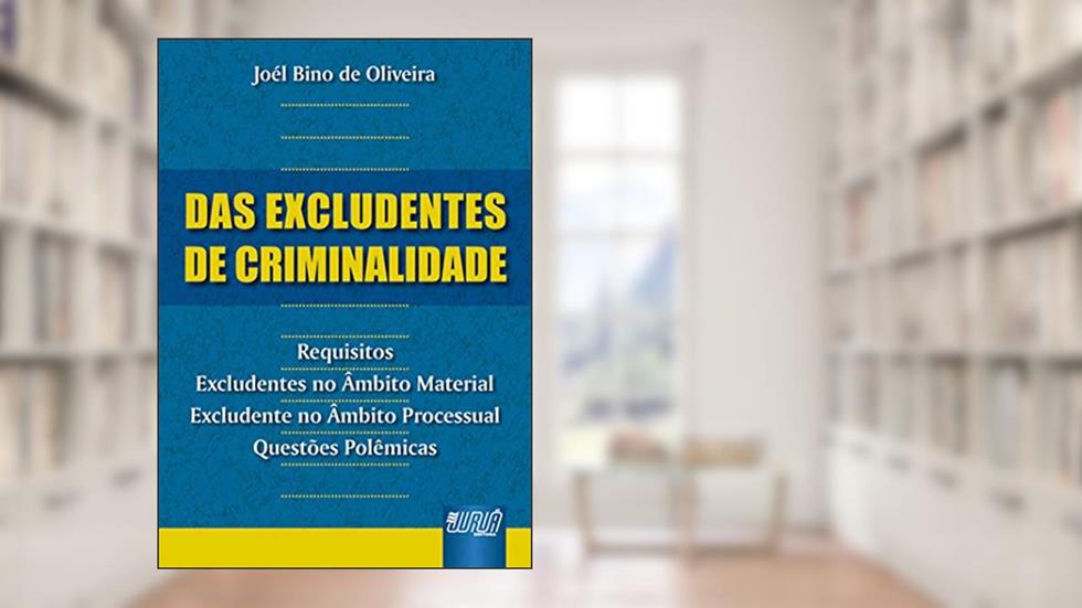 Excludentes de Criminalidade, Das: Requisitos - Excludentes no Âmbito Material - Excludente no Âmbito Processual - Questões Polêmicas, do autor Joél Bino de Oliveira