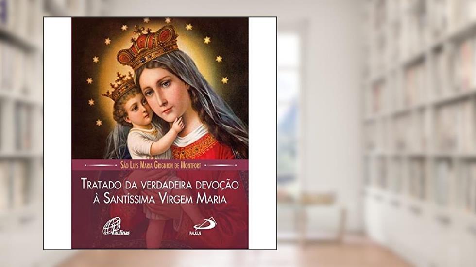 Tratado da Verdadeira Devoção à Santíssima Virgem Maria, do autor São Luís Maria Grignion de Montfort