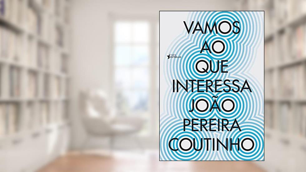 Vamos ao que Interessa: cem Crônicas da era da Brutalidade, do autor João Pereira Coutinho