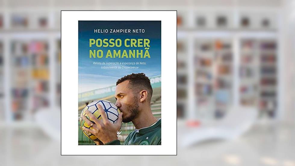 Posso Crer no Amanhã: Relato de Superação e Esperança de Neto, Sobrevivente da Chapecoense., do autor Helio Zampier Neto