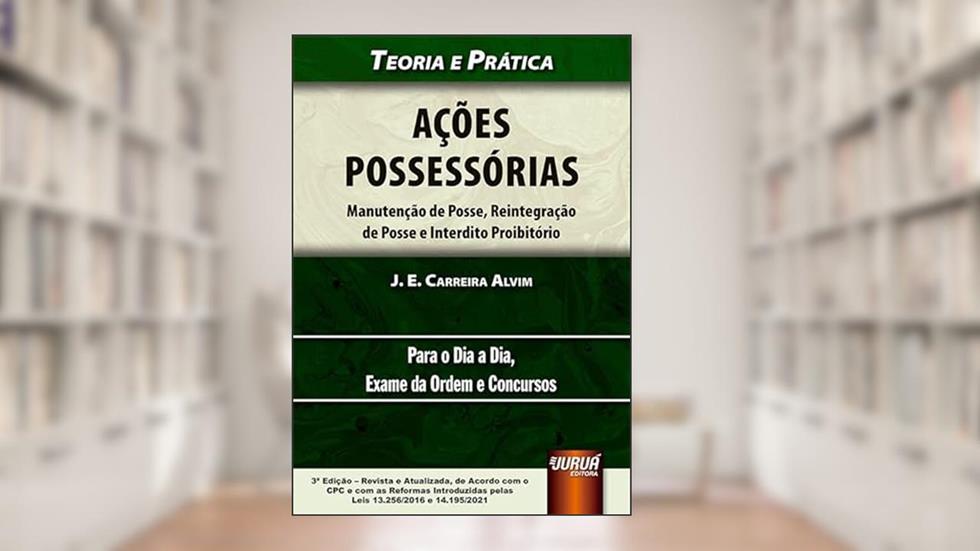 Ações Possessórias - Manutenção de Posse, Reintegração de Posse e Interdito Proibitório - Teoria e Prática, do autor J. E. Carreira Alvim