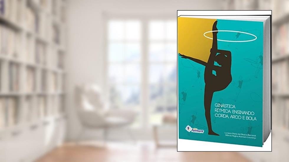 Ginástica Rítmica: Ensinando Corda, Arco e Bola, do autor Luciane Maria de Oliveira Bernardi; Márcia Regina Aversani Lourenço
