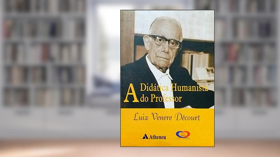 A Didática Humanista do Professor Luiz Venere Décourt, do autor Luiz Venere Decourt
