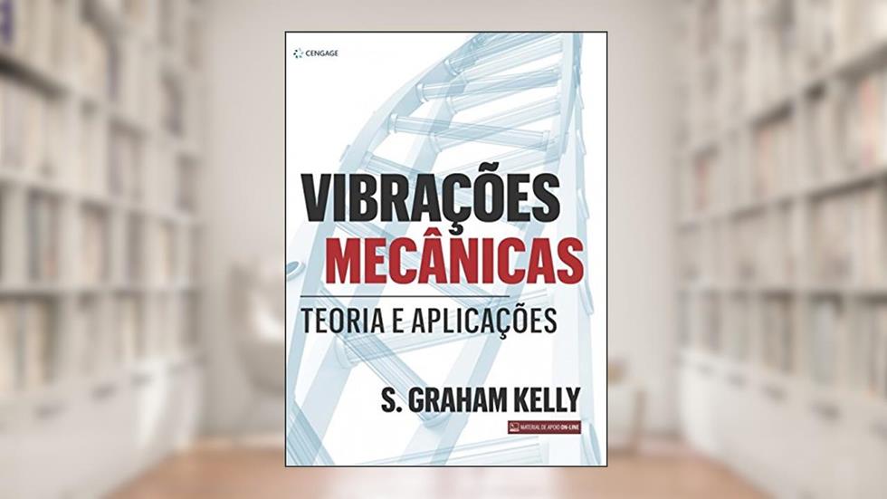 Vibrações mecânicas: Teoria e Aplicações, do autor S. Graham Kelly