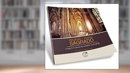 Capa de Projetar O Espaço Sagrado: O Que É E Como Se Constrói Uma Igreja, do autor Fernando López Arias
