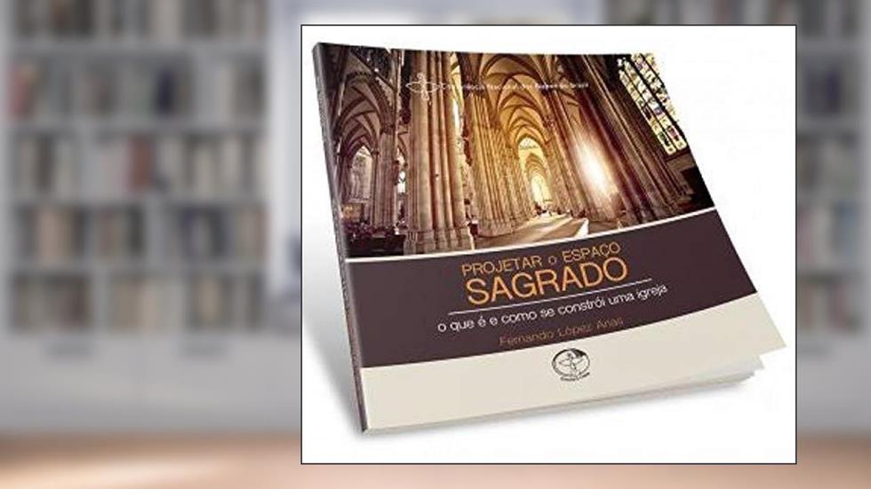 Projetar O Espaço Sagrado: O Que É E Como Se Constrói Uma Igreja, do autor Fernando López Arias