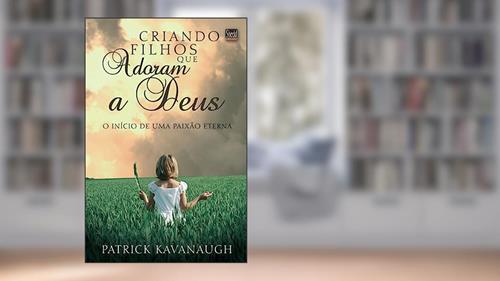 Capa de Criando Filhos que Adoram a Deus, do autor Patrick Kavanaugh