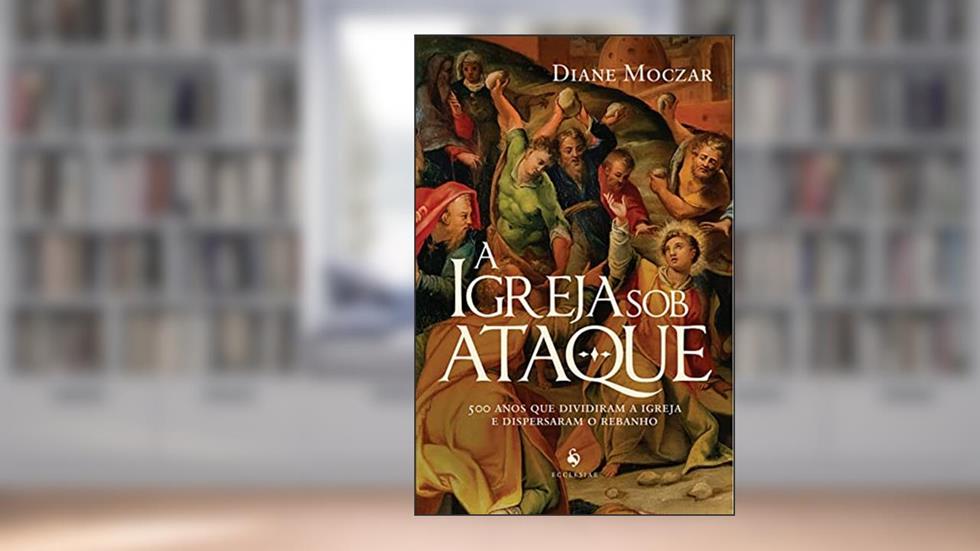 A Igreja Sob Ataque, do autor Diane Moczar
