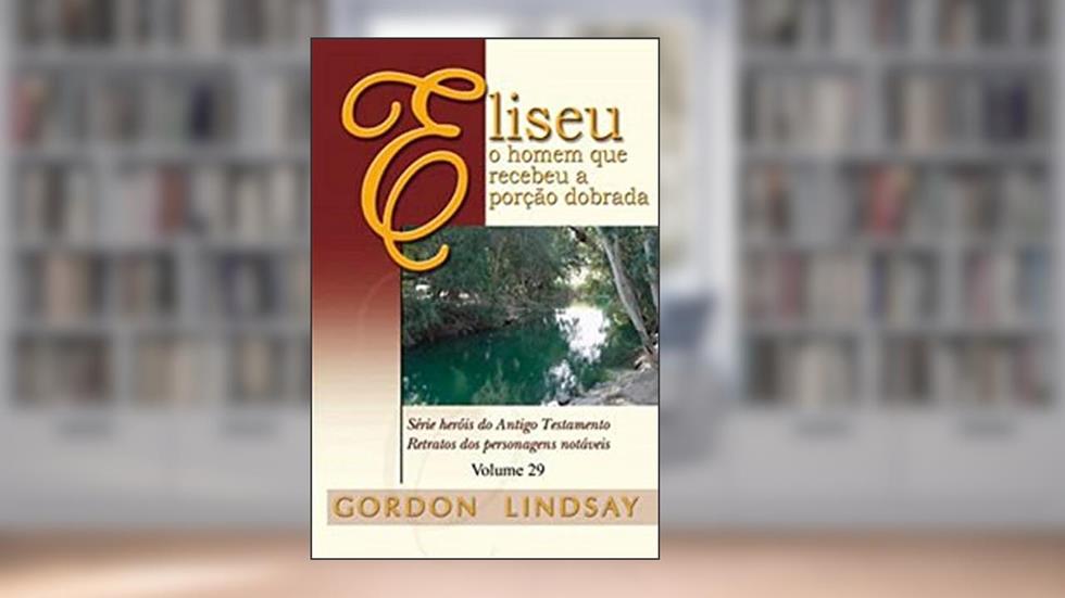 Eliseu, O Homem Que Recebeu A Porção Dobrada - Volume 29, do autor Gordon Lindsay