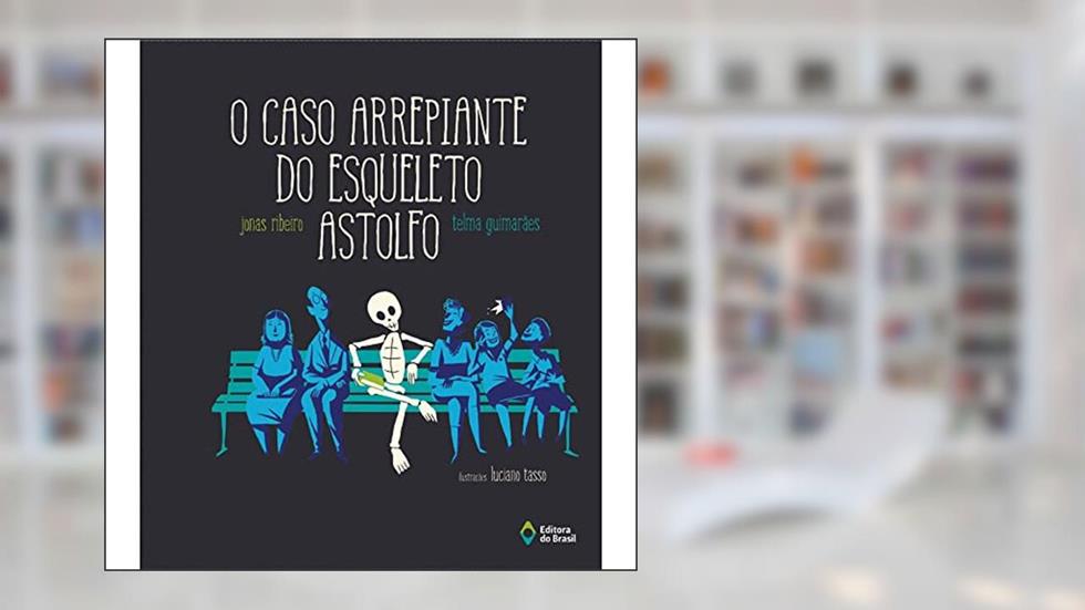 O caso arrepiante do esqueleto Astolfo, do autor Jonas Ribeiro; Telma Guimarães